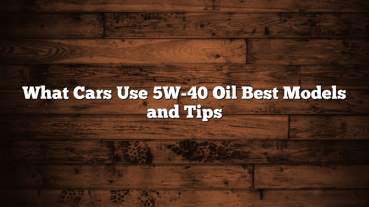 What Cars Use 5W-40 Oil Best Models and Tips