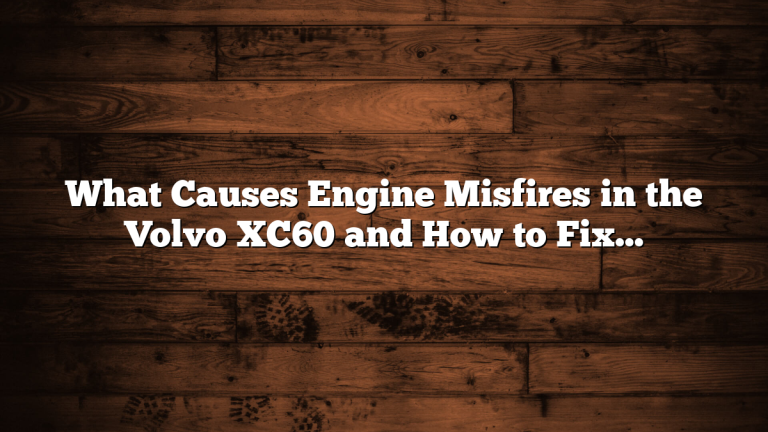 What Causes Engine Misfires in the Volvo XC60 and How to Fix Them