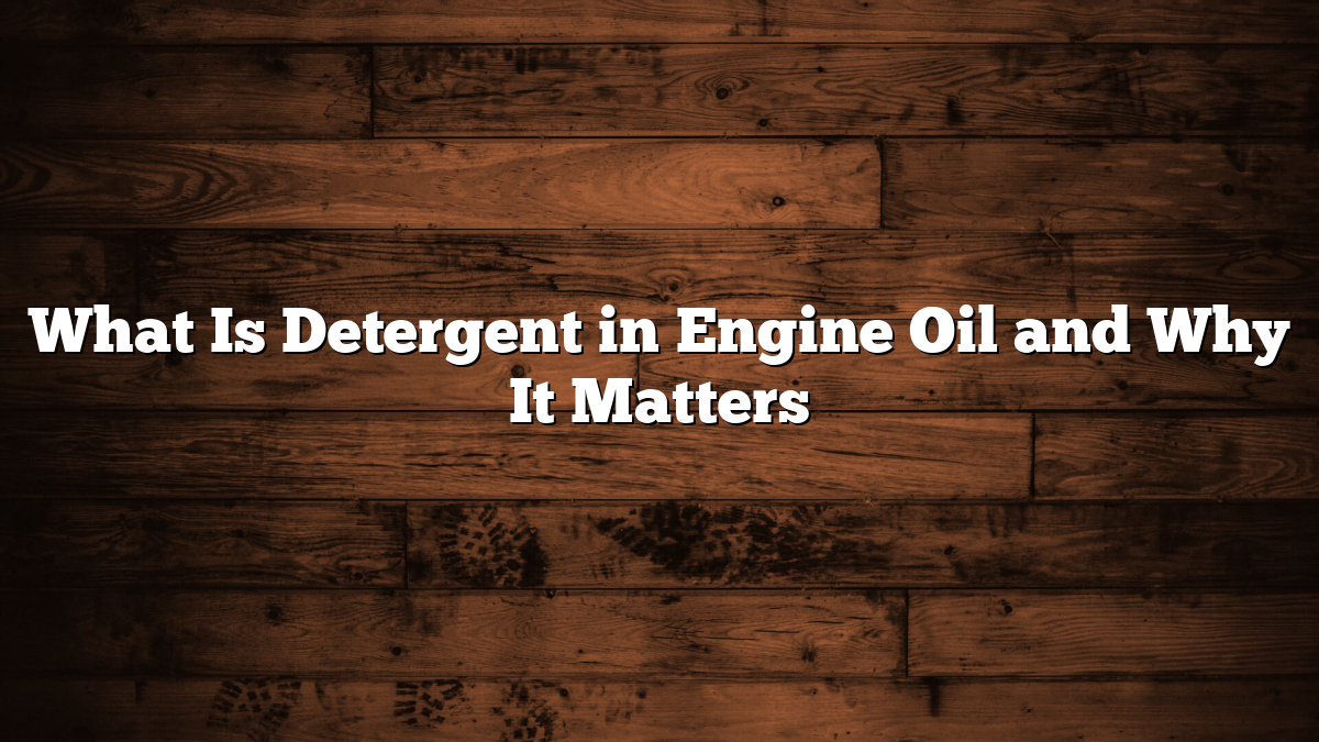What Is Detergent in Engine Oil and Why It Matters
