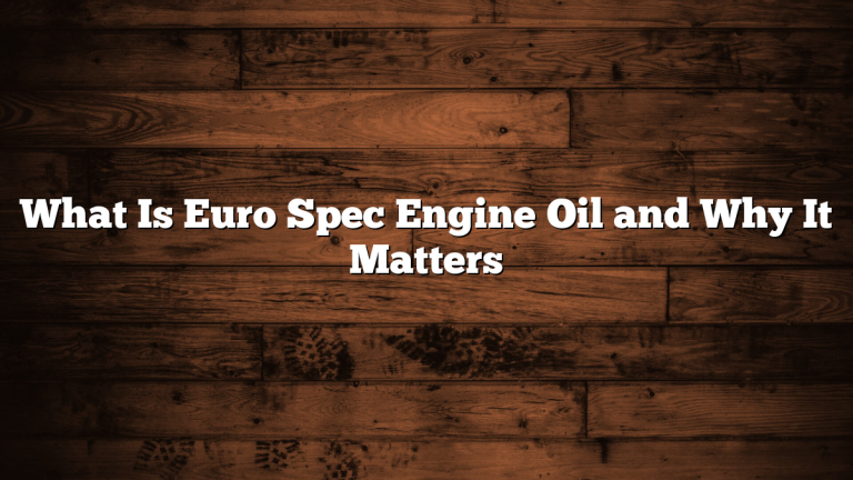 What Is Euro Spec Engine Oil and Why It Matters