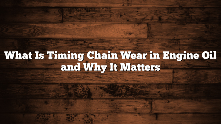 What Is Timing Chain Wear in Engine Oil and Why It Matters