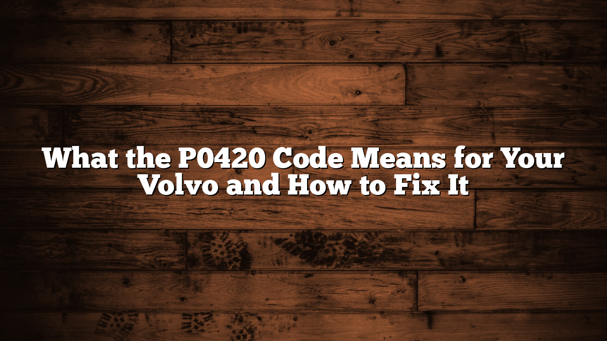 What the P0420 Code Means for Your Volvo and How to Fix It
