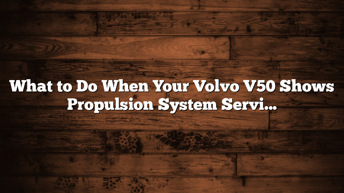 What to Do When Your Volvo V50 Shows Propulsion System Service Alert