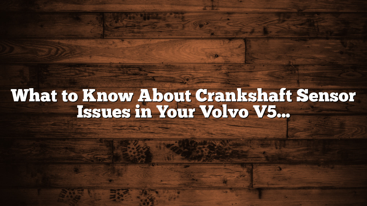 What to Know About Crankshaft Sensor Issues in Your Volvo V50