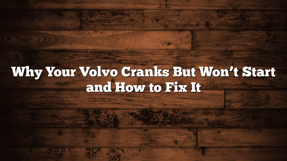 Why Your Volvo Cranks But Won’t Start and How to Fix It
