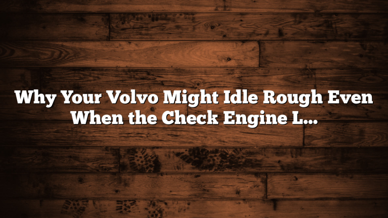 Why Your Volvo Might Idle Rough Even When the Check Engine Light Is Off