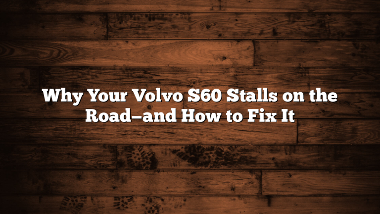 Why Your Volvo S60 Stalls on the Road—and How to Fix It