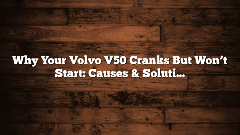 Why Your Volvo V50 Cranks But Won’t Start: Causes & Solutions