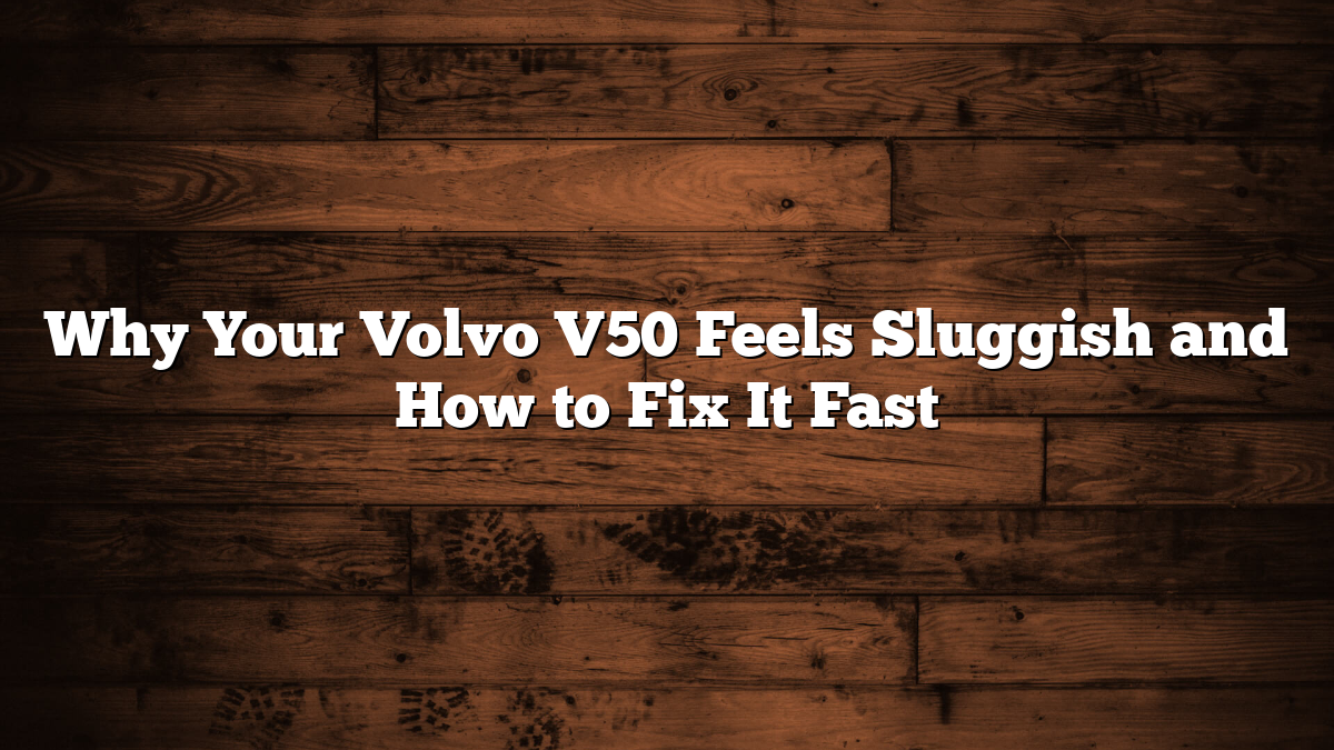 Why Your Volvo V50 Feels Sluggish and How to Fix It Fast