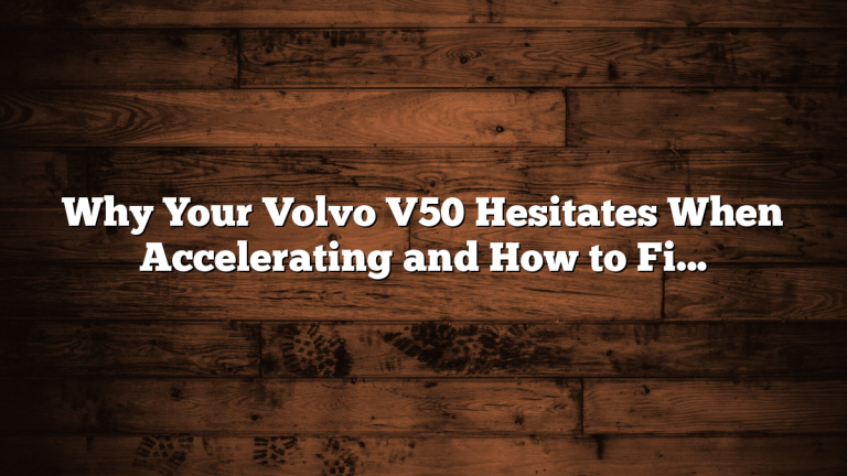 Why Your Volvo V50 Hesitates When Accelerating and How to Fix It