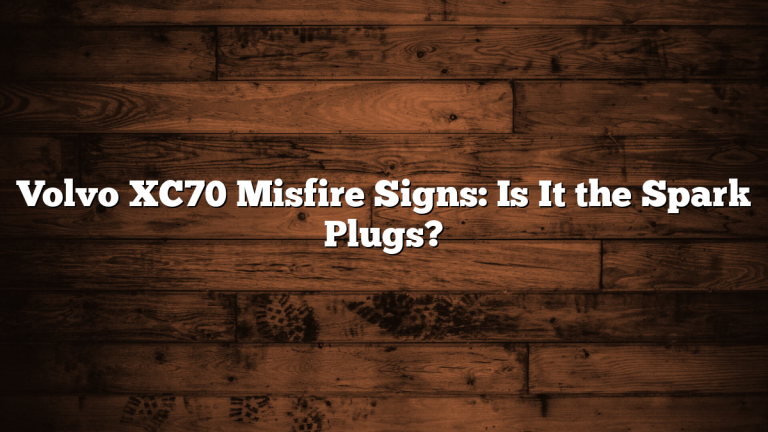 Volvo XC70 Misfire Signs: Is It the Spark Plugs?