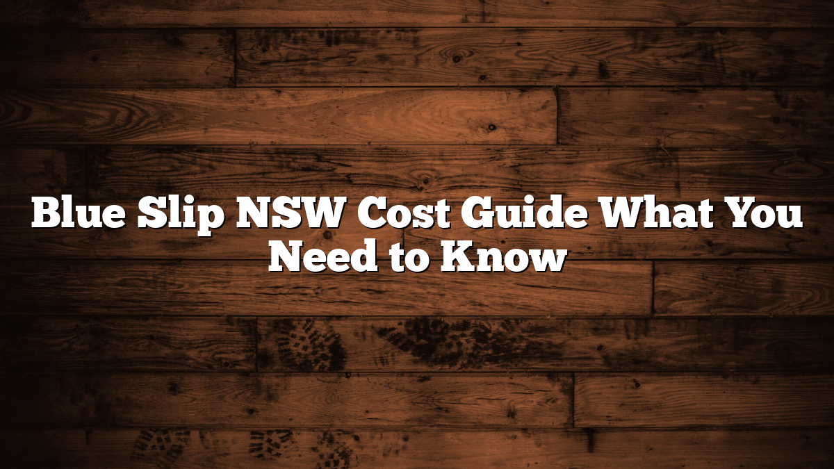 Blue Slip NSW Cost Guide What You Need to Know