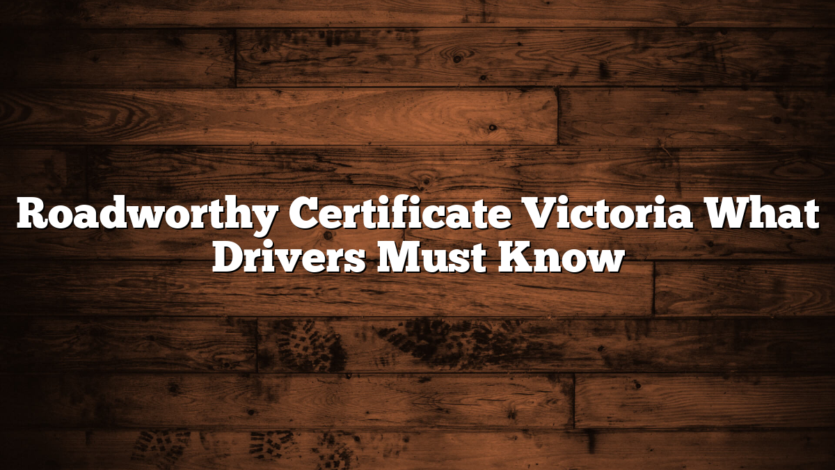 Roadworthy Certificate Victoria What Drivers Must Know