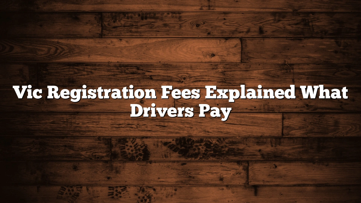 Vic Registration Fees Explained What Drivers Pay